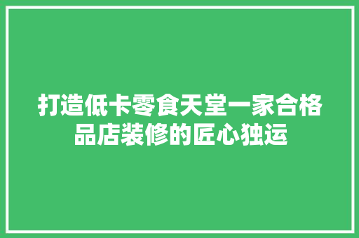 打造低卡零食天堂一家合格品店装修的匠心独运