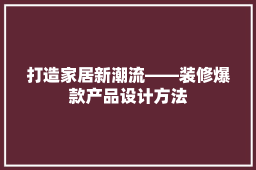 打造家居新潮流——装修爆款产品设计方法