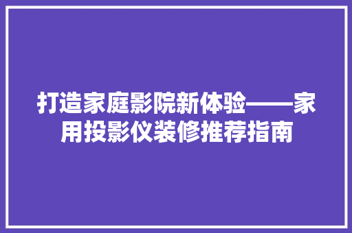 打造家庭影院新体验——家用投影仪装修推荐指南