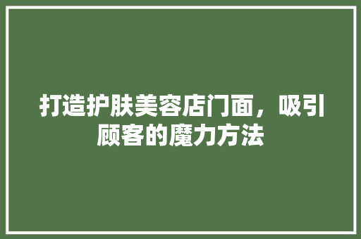 打造护肤美容店门面，吸引顾客的魔力方法
