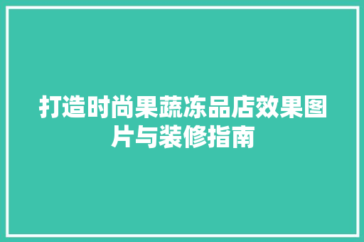 打造时尚果蔬冻品店效果图片与装修指南