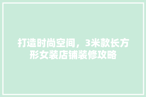 打造时尚空间，3米款长方形女装店铺装修攻略