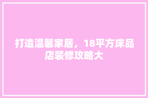 打造温馨家居，18平方床品店装修攻略大