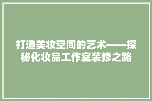 打造美妆空间的艺术——探秘化妆品工作室装修之路
