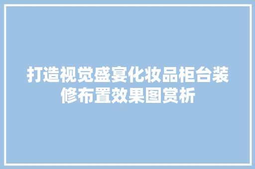 打造视觉盛宴化妆品柜台装修布置效果图赏析