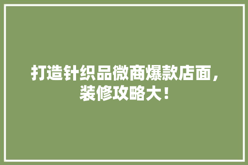 打造针织品微商爆款店面，装修攻略大！