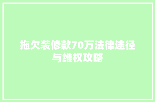拖欠装修款70万法律途径与维权攻略