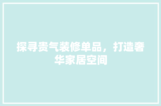 探寻贵气装修单品，打造奢华家居空间