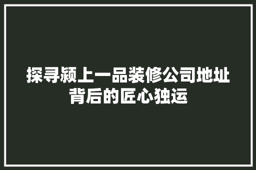 探寻颍上一品装修公司地址背后的匠心独运