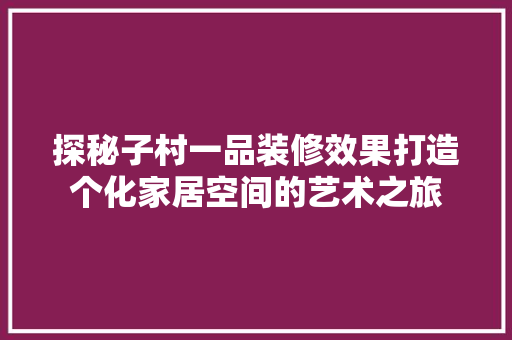 探秘子村一品装修效果打造个化家居空间的艺术之旅