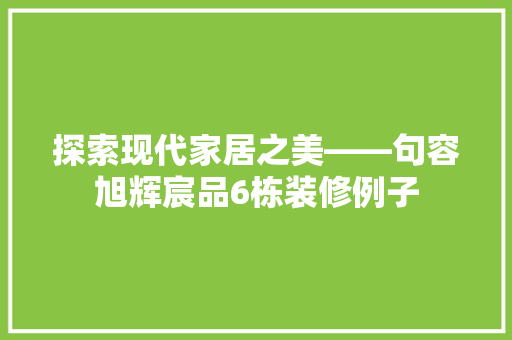 探索现代家居之美——句容旭辉宸品6栋装修例子