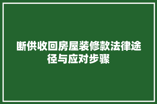 断供收回房屋装修款法律途径与应对步骤