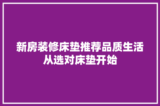 新房装修床垫推荐品质生活从选对床垫开始