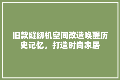 旧款缝纫机空间改造唤醒历史记忆，打造时尚家居