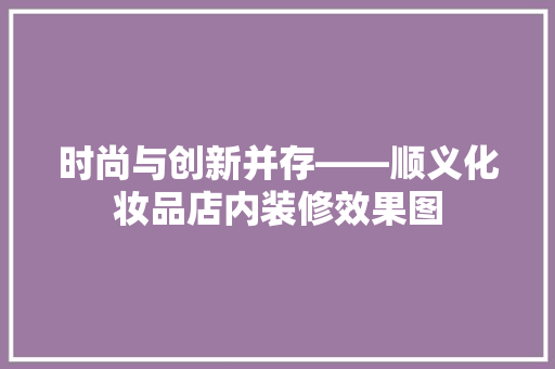 时尚与创新并存——顺义化妆品店内装修效果图
