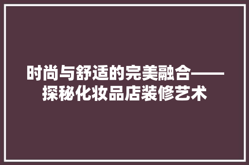 时尚与舒适的完美融合——探秘化妆品店装修艺术