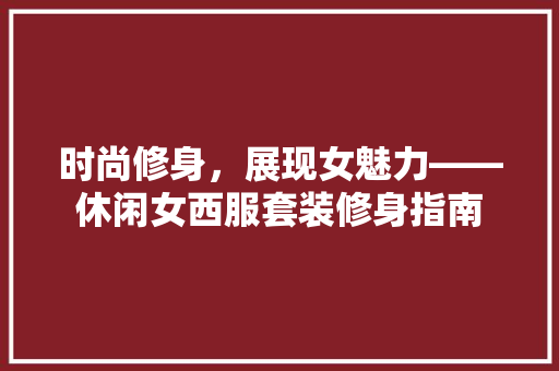 时尚修身，展现女魅力——休闲女西服套装修身指南