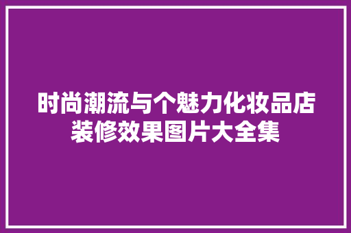 时尚潮流与个魅力化妆品店装修效果图片大全集