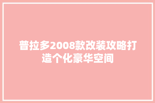 普拉多2008款改装攻略打造个化豪华空间
