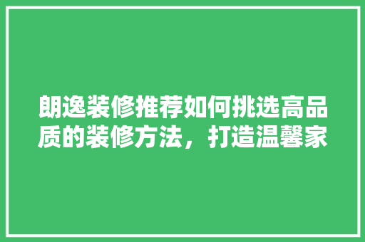 朗逸装修推荐如何挑选高品质的装修方法，打造温馨家居环境