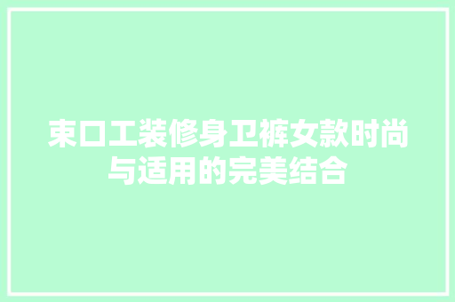 束口工装修身卫裤女款时尚与适用的完美结合