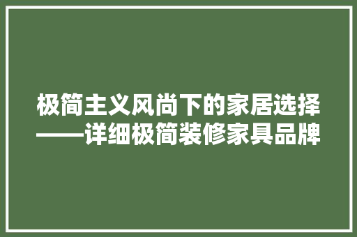 极简主义风尚下的家居选择——详细极简装修家具品牌