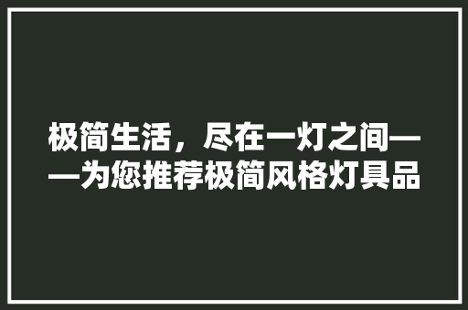 极简生活，尽在一灯之间——为您推荐极简风格灯具品牌