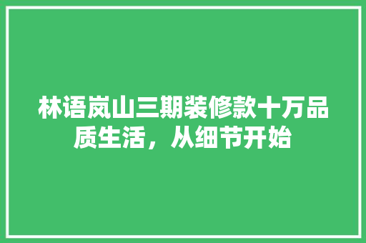林语岚山三期装修款十万品质生活，从细节开始