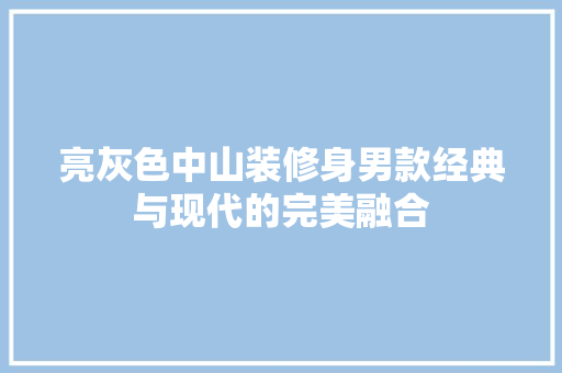 亮灰色中山装修身男款经典与现代的完美融合