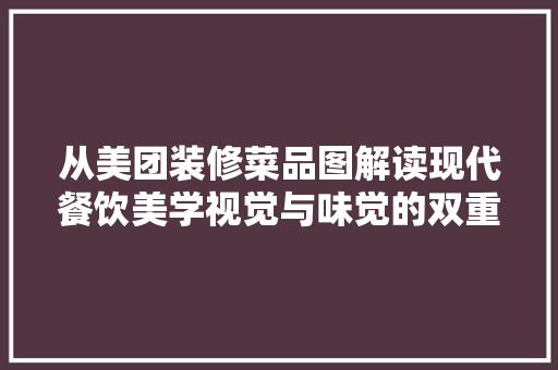 从美团装修菜品图解读现代餐饮美学视觉与味觉的双重盛宴