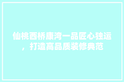 仙桃西桥康湾一品匠心独运，打造高品质装修典范