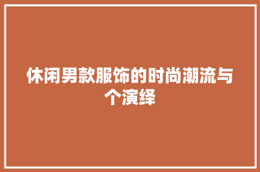 休闲男款服饰的时尚潮流与个演绎