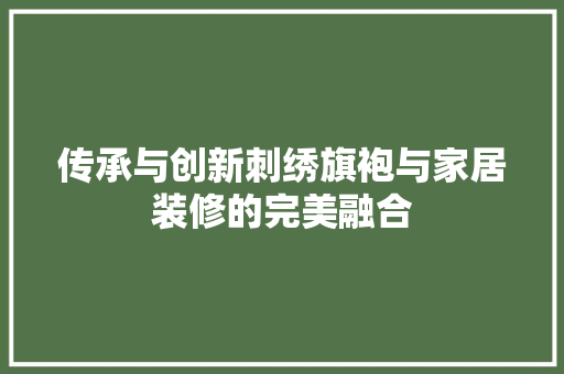传承与创新刺绣旗袍与家居装修的完美融合