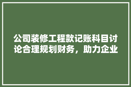 公司装修工程款记账科目讨论合理规划财务，助力企业发展
