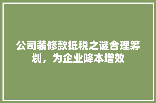 公司装修款抵税之谜合理筹划，为企业降本增效