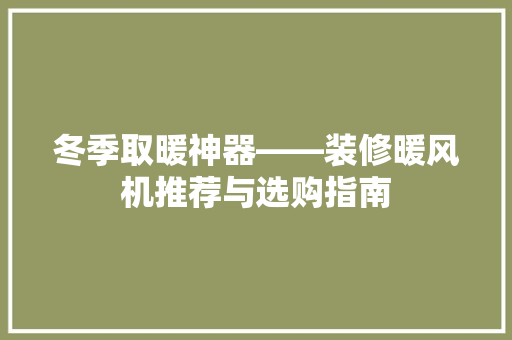 冬季取暖神器——装修暖风机推荐与选购指南