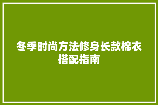 冬季时尚方法修身长款棉衣搭配指南