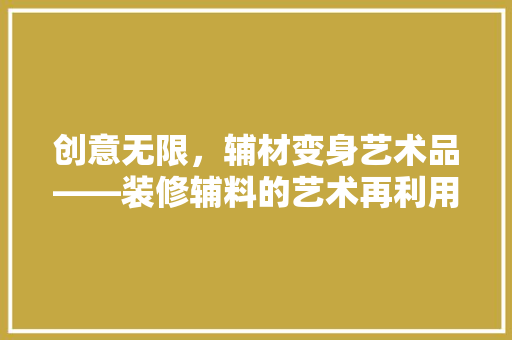 创意无限，辅材变身艺术品——装修辅料的艺术再利用