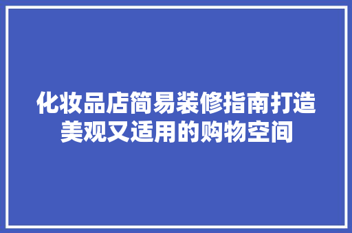 化妆品店简易装修指南打造美观又适用的购物空间