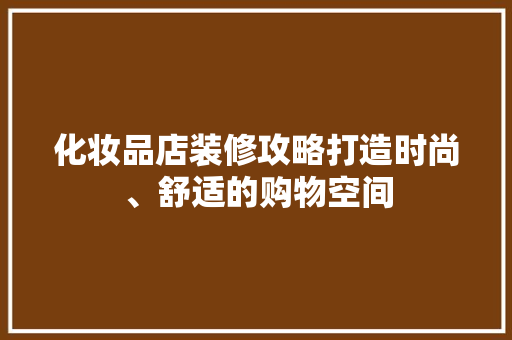 化妆品店装修攻略打造时尚、舒适的购物空间