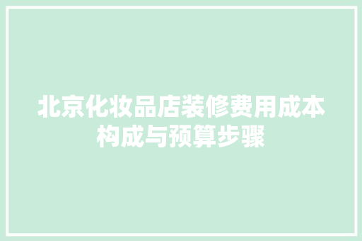 北京化妆品店装修费用成本构成与预算步骤