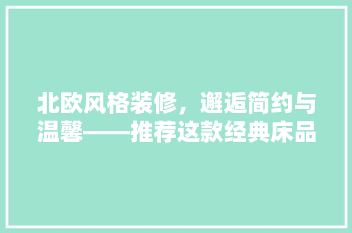北欧风格装修，邂逅简约与温馨——推荐这款经典床品