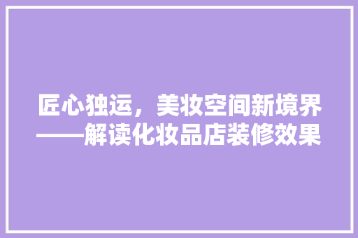 匠心独运，美妆空间新境界——解读化妆品店装修效果图6