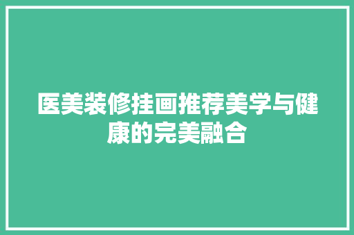 医美装修挂画推荐美学与健康的完美融合