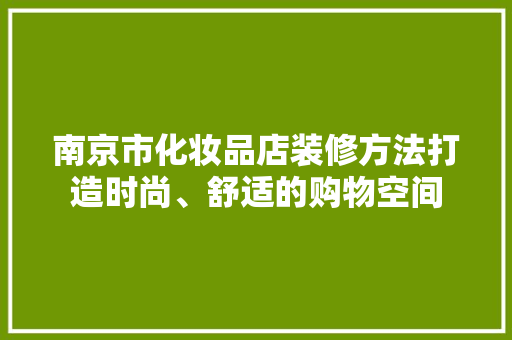 南京市化妆品店装修方法打造时尚、舒适的购物空间