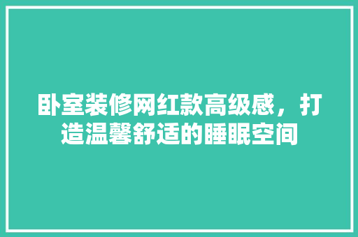 卧室装修网红款高级感，打造温馨舒适的睡眠空间