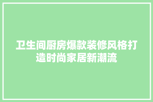 卫生间厨房爆款装修风格打造时尚家居新潮流