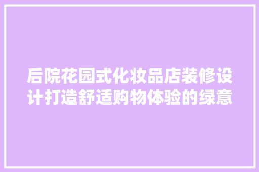 后院花园式化妆品店装修设计打造舒适购物体验的绿意盎然空间