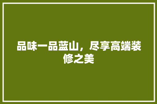 品味一品蓝山，尽享高端装修之美