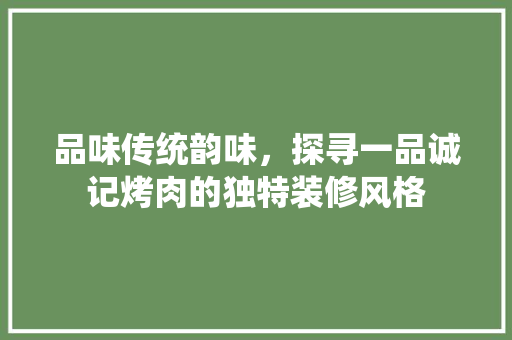 品味传统韵味，探寻一品诚记烤肉的独特装修风格